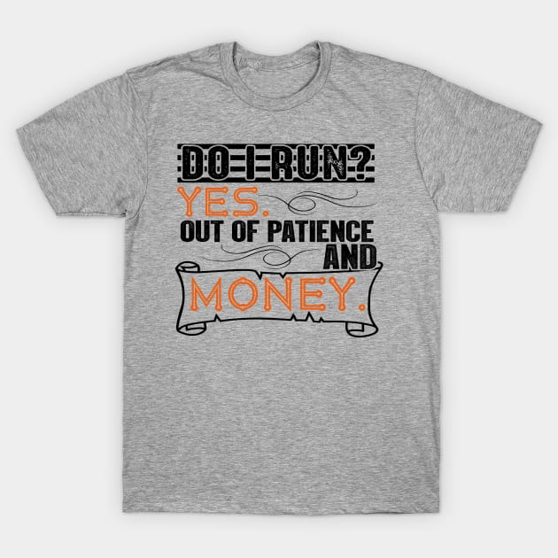 Do I Run? Yes, Out of Patience and Money T-Shirt by chatchimp